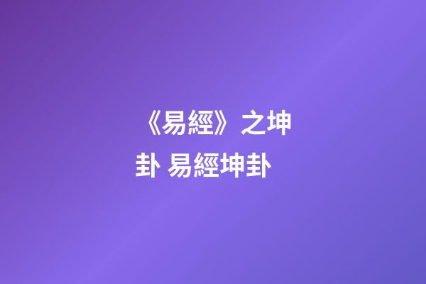 《易經》之坤卦 易經坤卦-第1張-觀點-玄機派